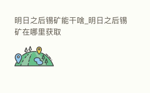 明日之后錫礦能干啥_明日之后錫礦在哪里獲取