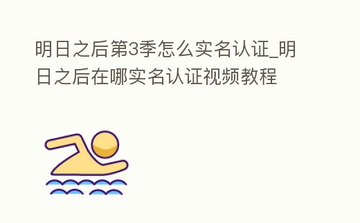明日之后第3季怎么實名認證_明日之后在哪實名認證視頻教程