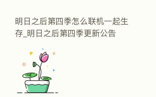 明日之后第四季怎么聯(lián)機(jī)一起生存_明日之后第四季更新公告
