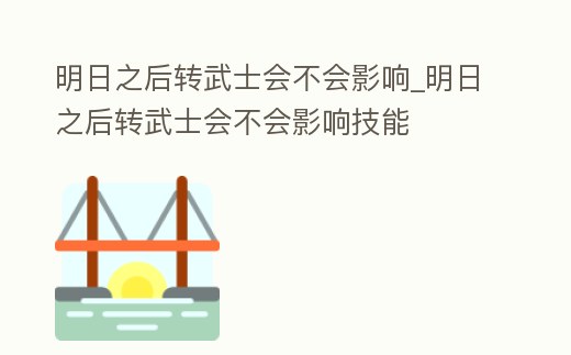 明日之后轉武士會不會影響_明日之后轉武士會不會影響技能