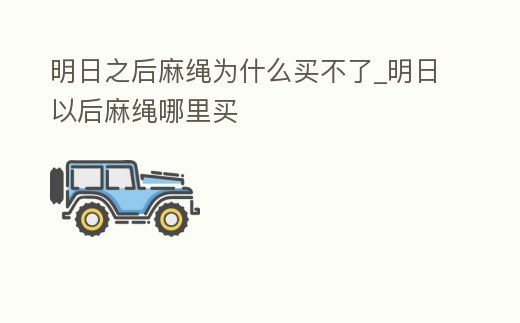 明日之后麻繩為什么買不了_明日以后麻繩哪里買