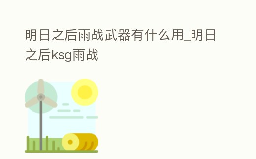 明日之后雨戰武器有什么用_明日之后ksg雨戰