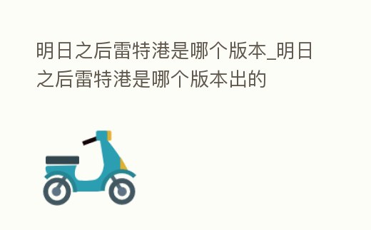 明日之后雷特港是哪個版本_明日之后雷特港是哪個版本出的