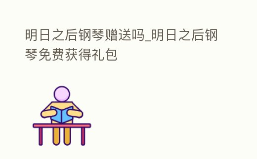 明日之后鋼琴贈送嗎_明日之后鋼琴免費獲得禮包