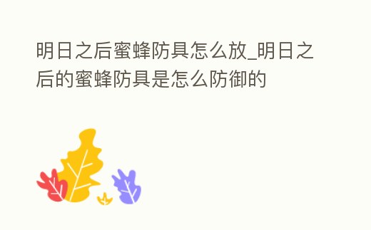 明日之后蜜蜂防具怎么放_明日之后的蜜蜂防具是怎么防御的