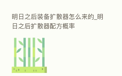 明日之后裝備擴(kuò)散器怎么來的_明日之后擴(kuò)散器配方概率
