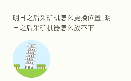 明日之后采礦機怎么更換位置_明日之后采礦機器怎么放不下