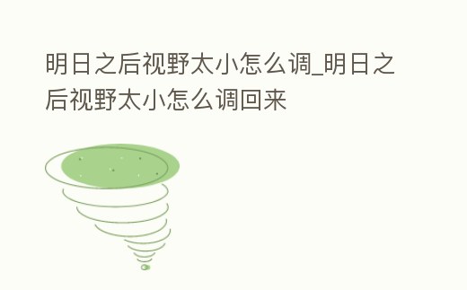明日之后視野太小怎么調(diào)_明日之后視野太小怎么調(diào)回來