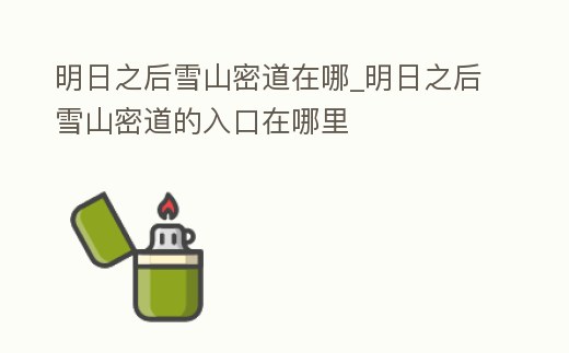 明日之后雪山密道在哪_明日之后雪山密道的入口在哪里