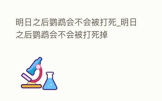 明日之后鸚鵡會不會被打死_明日之后鸚鵡會不會被打死掉