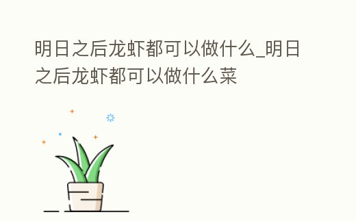 明日之后龍蝦都可以做什么_明日之后龍蝦都可以做什么菜
