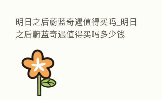 明日之后蔚藍(lán)奇遇值得買嗎_明日之后蔚藍(lán)奇遇值得買嗎多少錢