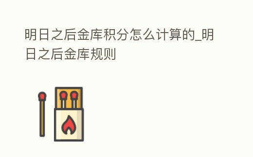 明日之后金庫積分怎么計(jì)算的_明日之后金庫規(guī)則