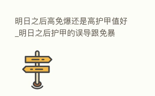 明日之后高免爆還是高護甲值好_明日之后護甲的誤導跟免暴