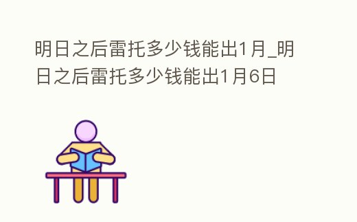 明日之后雷托多少錢能出1月_明日之后雷托多少錢能出1月6日