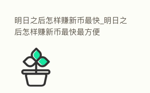 明日之后怎樣賺新幣最快_明日之后怎樣賺新幣最快最方便