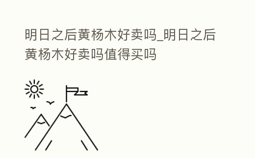 明日之后黃楊木好賣嗎_明日之后黃楊木好賣嗎值得買嗎