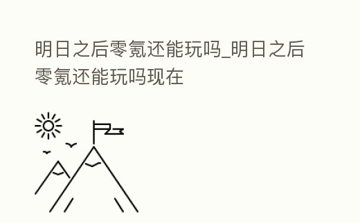 明日之后零氪還能玩嗎_明日之后零氪還能玩嗎現(xiàn)在