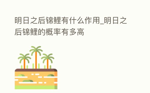 明日之后錦鯉有什么作用_明日之后錦鯉的概率有多高