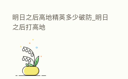 明日之后高地精英多少破防_明日之后打高地