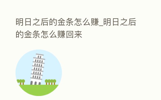 明日之后的金條怎么賺_明日之后的金條怎么賺回來