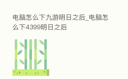 電腦怎么下九游明日之后_電腦怎么下4399明日之后