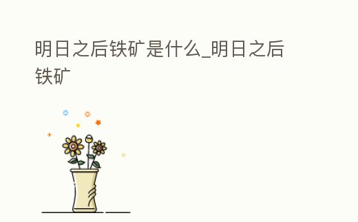 明日之后鐵礦是什么_明日之后 鐵礦