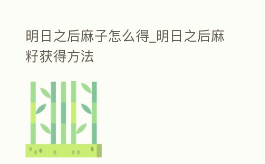 明日之后麻子怎么得_明日之后麻籽獲得方法