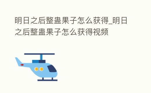 明日之后整蠱果子怎么獲得_明日之后整蠱果子怎么獲得視頻
