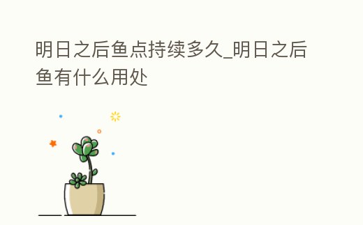 明日之后魚點持續(xù)多久_明日之后魚有什么用處