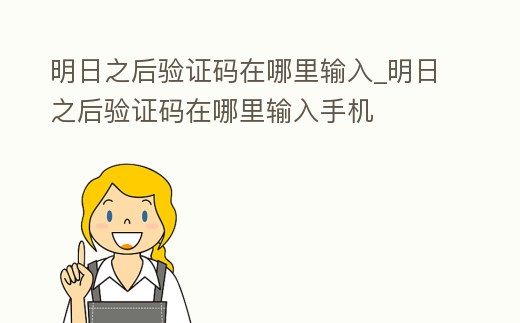 明日之后驗(yàn)證碼在哪里輸入_明日之后驗(yàn)證碼在哪里輸入手機(jī)