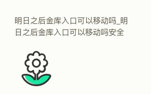 明日之后金庫入口可以移動嗎_明日之后金庫入口可以移動嗎安全嗎