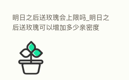 明日之后送玫瑰會上限嗎_明日之后送玫瑰可以增加多少親密度