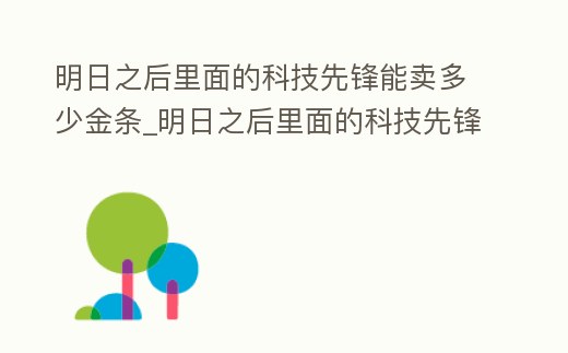 明日之后里面的科技先鋒能賣多少金條_明日之后里面的科技先鋒能賣多少金條幣
