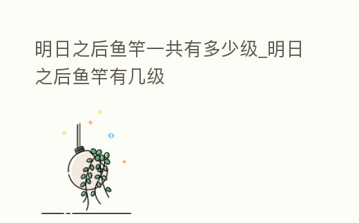 明日之后魚竿一共有多少級_明日之后魚竿有幾級