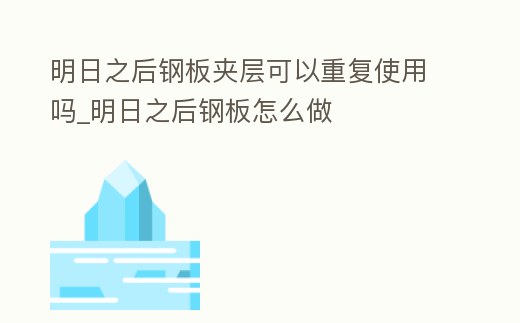 明日之后鋼板夾層可以重復使用嗎_明日之后鋼板怎么做