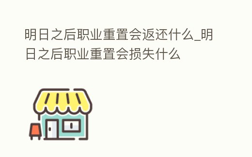 明日之后職業(yè)重置會(huì)返還什么_明日之后職業(yè)重置會(huì)損失什么