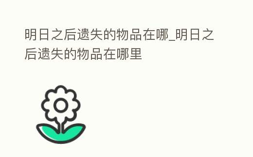 明日之后遺失的物品在哪_明日之后遺失的物品在哪里