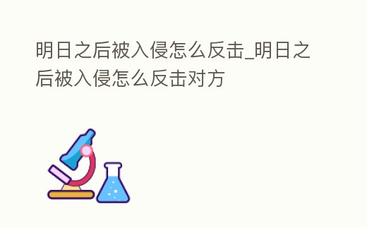 明日之后被入侵怎么反擊_明日之后被入侵怎么反擊對方