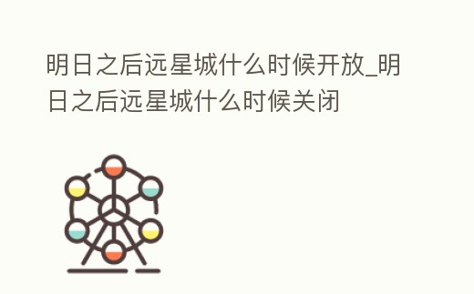 明日之后遠星城什么時候開放_明日之后遠星城什么時候關(guān)閉
