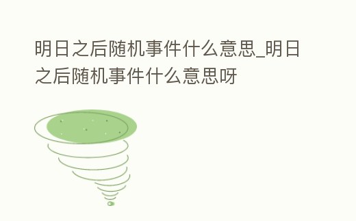 明日之后隨機(jī)事件什么意思_明日之后隨機(jī)事件什么意思呀