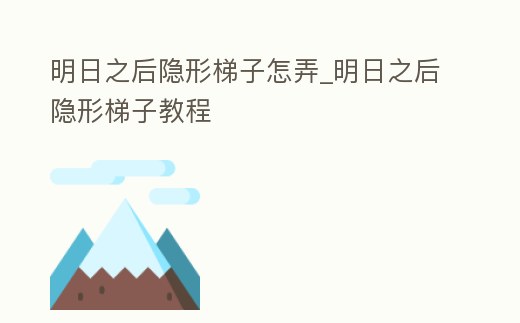 明日之后隱形梯子怎弄_明日之后隱形梯子教程