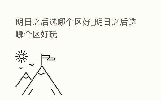 明日之后選哪個區好_明日之后選哪個區好玩