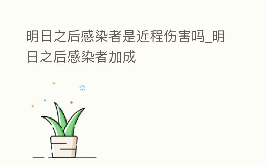 明日之后感染者是近程傷害嗎_明日之后感染者加成
