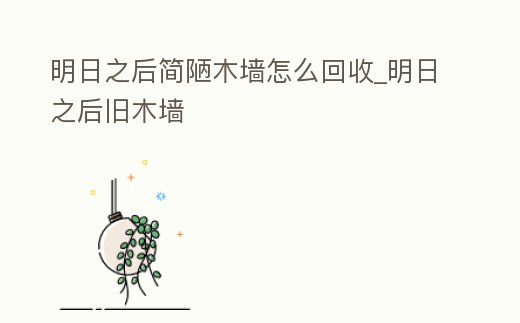 明日之后簡陋木墻怎么回收_明日之后舊木墻