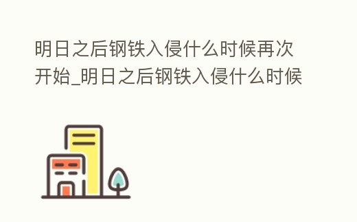 明日之后鋼鐵入侵什么時候再次開始_明日之后鋼鐵入侵什么時候再次開始刷新