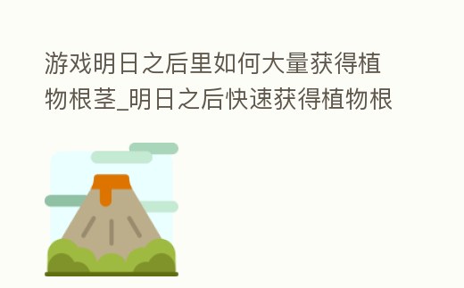 游戲明日之后里如何大量獲得植物根莖_明日之后快速獲得植物根莖
