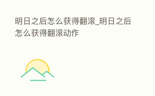 明日之后怎么獲得翻滾_明日之后怎么獲得翻滾動作