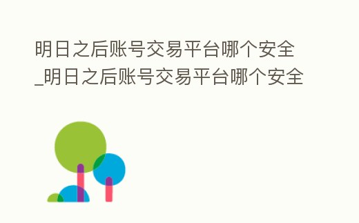 明日之后賬號交易平臺哪個安全_明日之后賬號交易平臺哪個安全性高