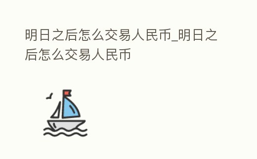 明日之后怎么交易人民幣_明日之后怎么交易人民幣